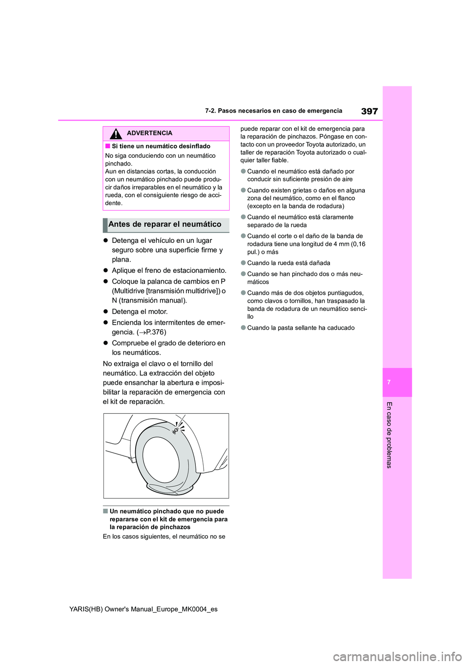 TOYOTA YARIS HATCHBACK 2020  Manual del propietario (in Spanish) 397
7
YARIS(HB) Owners Manual_Europe_MK0004_es
7-2. Pasos necesarios en caso de emergencia
En caso de problemas
�zDetenga el vehículo en un lugar  
seguro sobre una superficie firme y 
plana. 
�z Ap