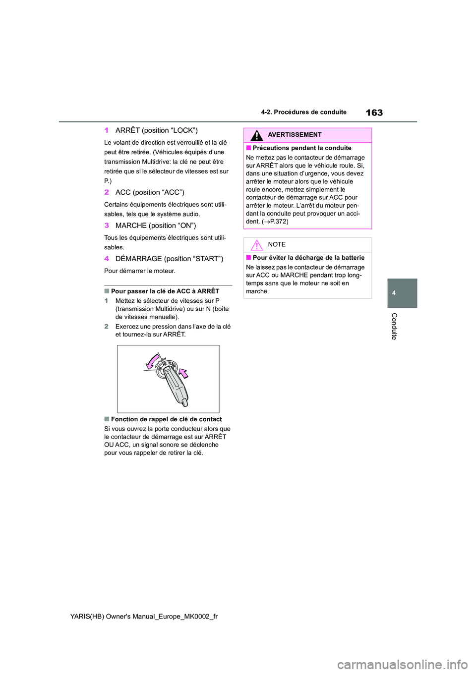 TOYOTA YARIS HATCHBACK 2020 Manuel du propriétaire (in French) 163
4
YARIS(HB) Owners Manual_Europe_MK0002_fr
4-2. Procédures de conduite
Conduite
1ARRÊT (position “LOCK”)
Le volant de direction est verrouillé et la clé
peut être retirée. (Véhicules TOYOTA YARIS HATCHBACK 2020 Manuel du propriétaire (in French) 163
4
YARIS(HB) Owners Manual_Europe_MK0002_fr
4-2. Procédures de conduite
Conduite
1ARRÊT (position “LOCK”)
Le volant de direction est verrouillé et la clé
peut être retirée. (Véhicules