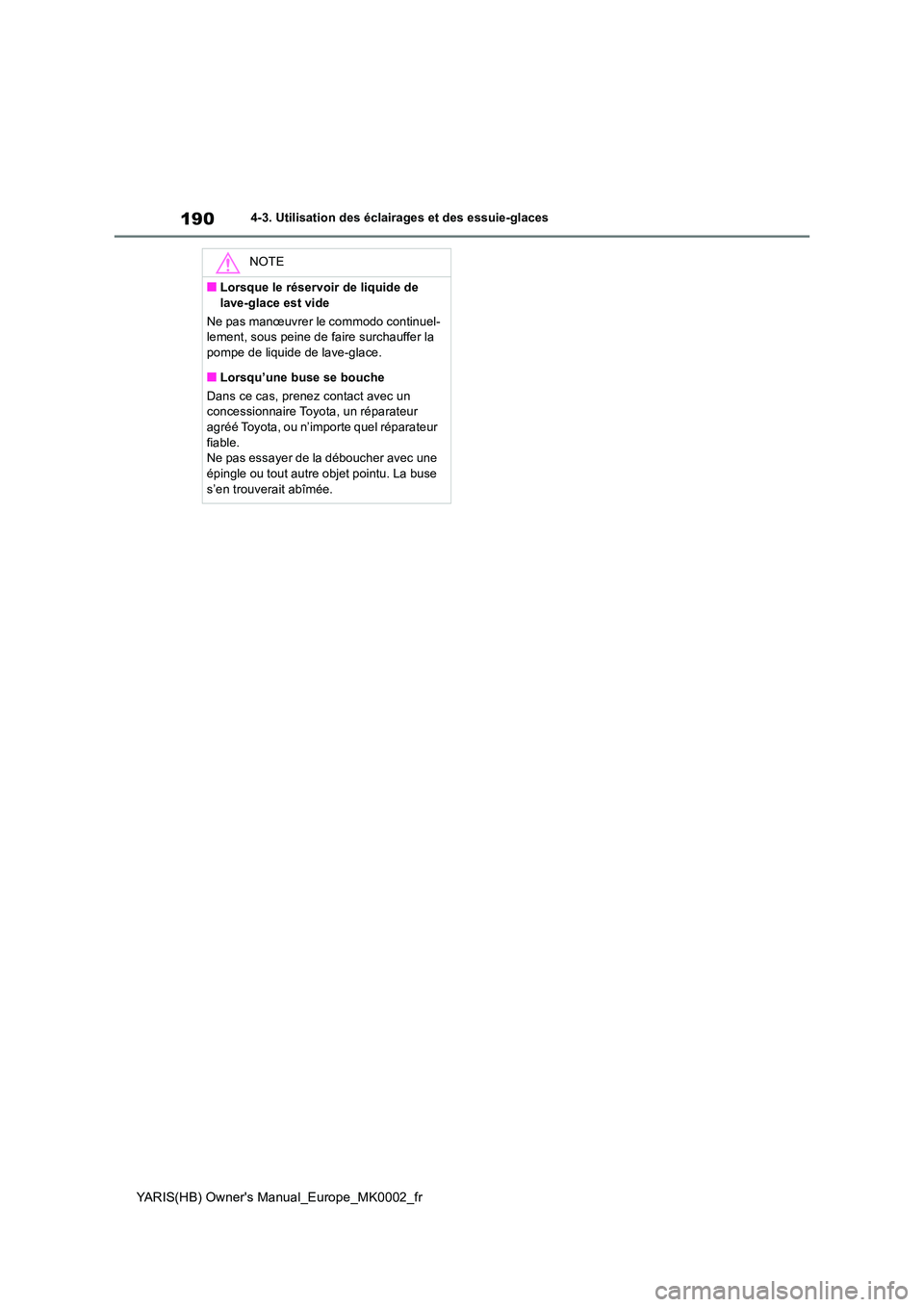 TOYOTA YARIS HATCHBACK 2020 Manuel du propriétaire (in French) 190
YARIS(HB) Owners Manual_Europe_MK0002_fr
4-3. Utilisation des éclairages et des essuie-glaces
NOTE
■Lorsque le réservoir de liquide de
lave-glace est vide
Ne pas manœuvrer le commodo cont TOYOTA YARIS HATCHBACK 2020 Manuel du propriétaire (in French) 190
YARIS(HB) Owners Manual_Europe_MK0002_fr
4-3. Utilisation des éclairages et des essuie-glaces
NOTE
■Lorsque le réservoir de liquide de
lave-glace est vide
Ne pas manœuvrer le commodo cont