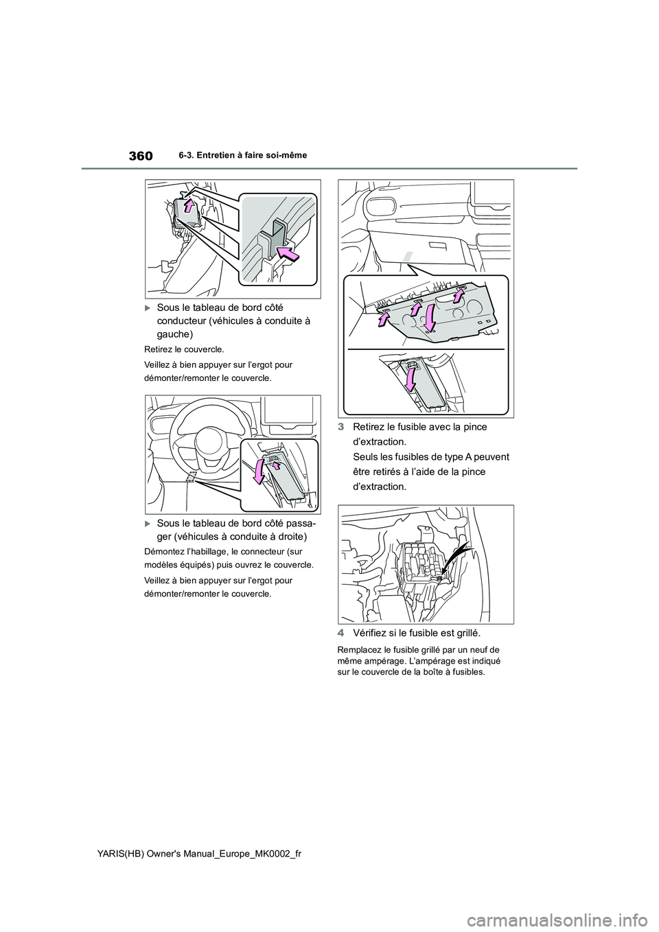 TOYOTA YARIS HATCHBACK 2020 Manuel du propriétaire (in French) 360
YARIS(HB) Owners Manual_Europe_MK0002_fr
6-3. Entretien à faire soi-même
Sous le tableau de bord côté
conducteur (véhicules à conduite à
gauche)
Retirez le couvercle.
Veillez à bie TOYOTA YARIS HATCHBACK 2020 Manuel du propriétaire (in French) 360
YARIS(HB) Owners Manual_Europe_MK0002_fr
6-3. Entretien à faire soi-même
Sous le tableau de bord côté
conducteur (véhicules à conduite à
gauche)
Retirez le couvercle.
Veillez à bie