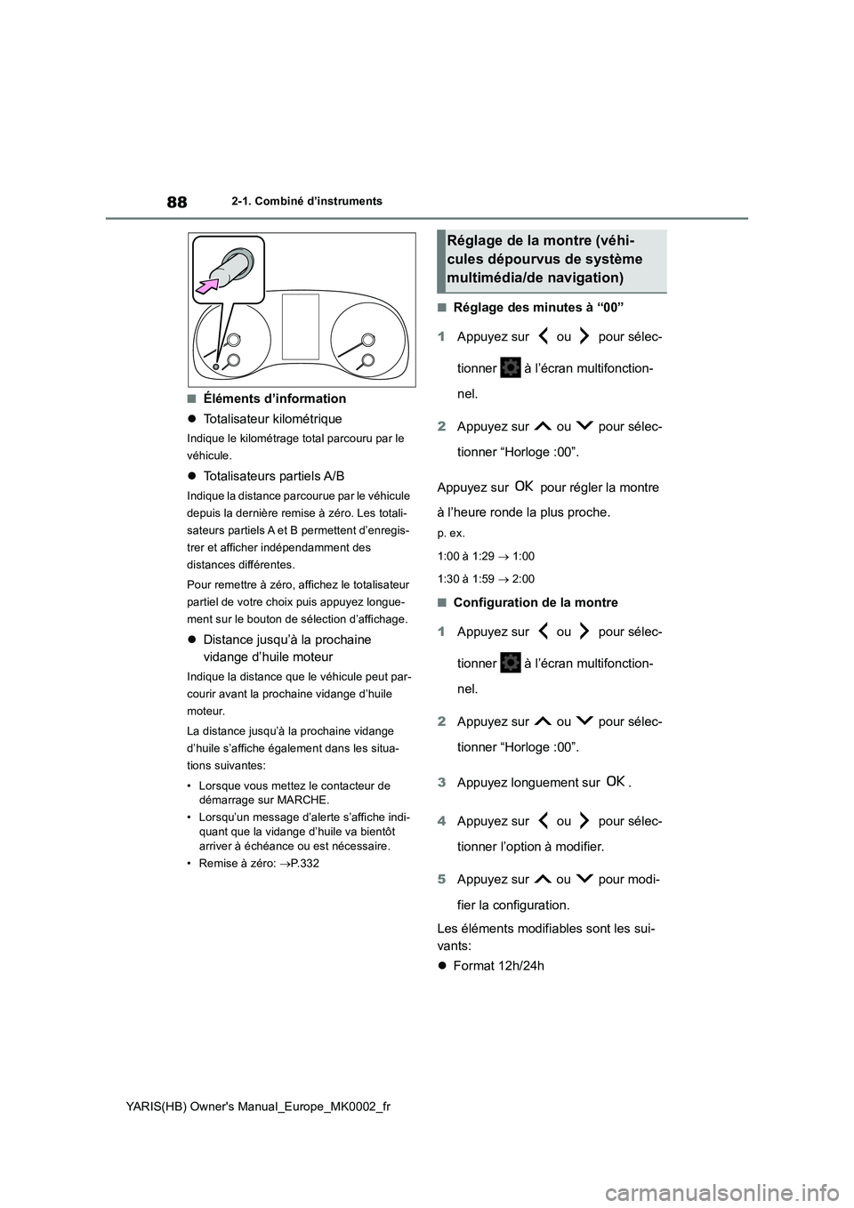 TOYOTA YARIS HATCHBACK 2020  Manuel du propriétaire (in French) 88
YARIS(HB) Owners Manual_Europe_MK0002_fr
2-1. Combiné d’instruments
■Éléments d’information
�zTotalisateur kilométrique
Indique le kilométrage total parcouru par le 
véhicule.
�zTotali
