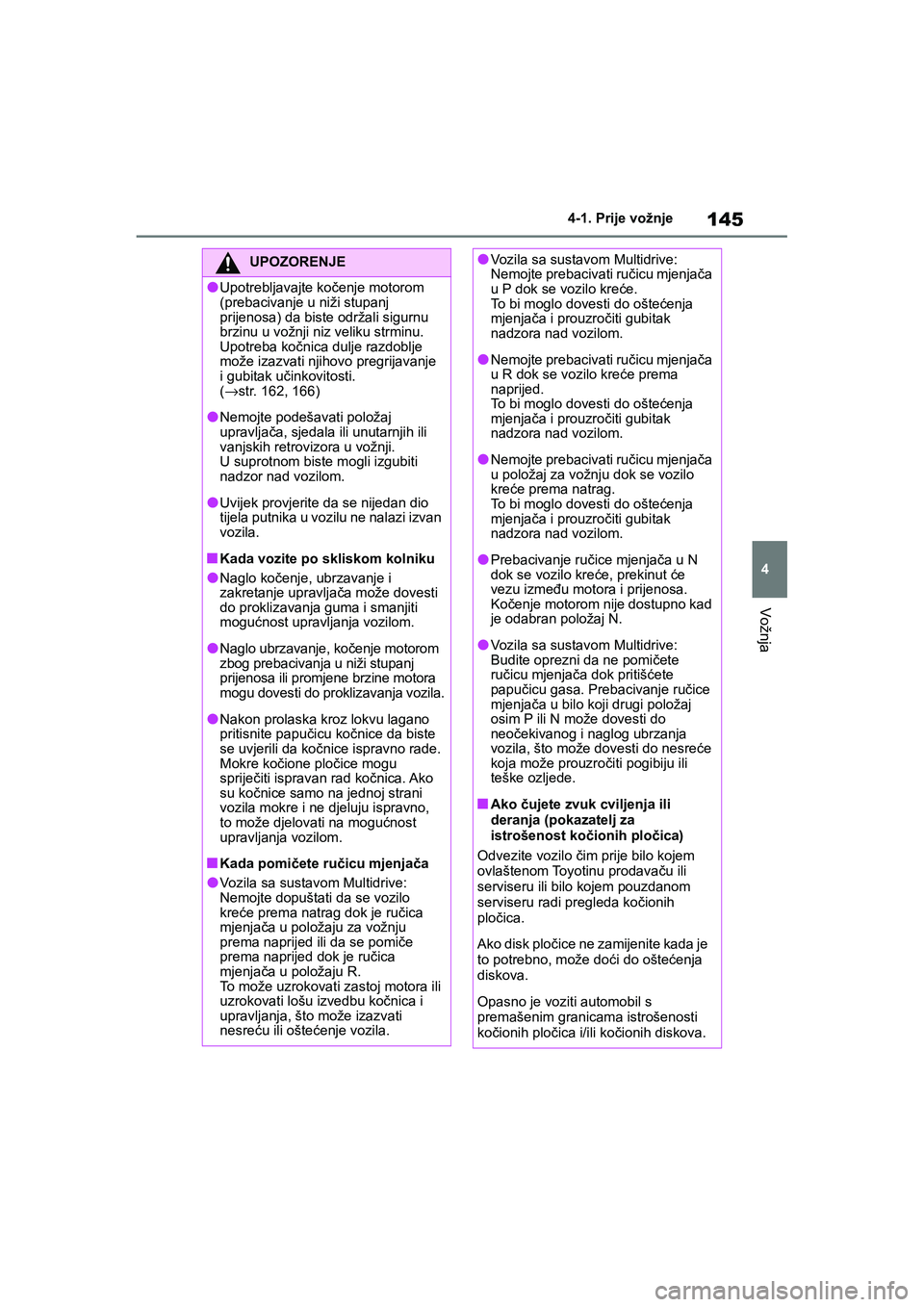 TOYOTA YARIS HATCHBACK 2020  Upute Za Rukovanje (in Croatian) 145
4
YARIS(HB) Owners Manual_Europe_MK0001_hr
4-1. Prije vožnje
Vožnja
UPOZORENJE
●Upotrebljavajte kočenje motorom 
(prebacivanje u niži stupanj 
prijenosa) da biste održali sigurnu 
brzinu u