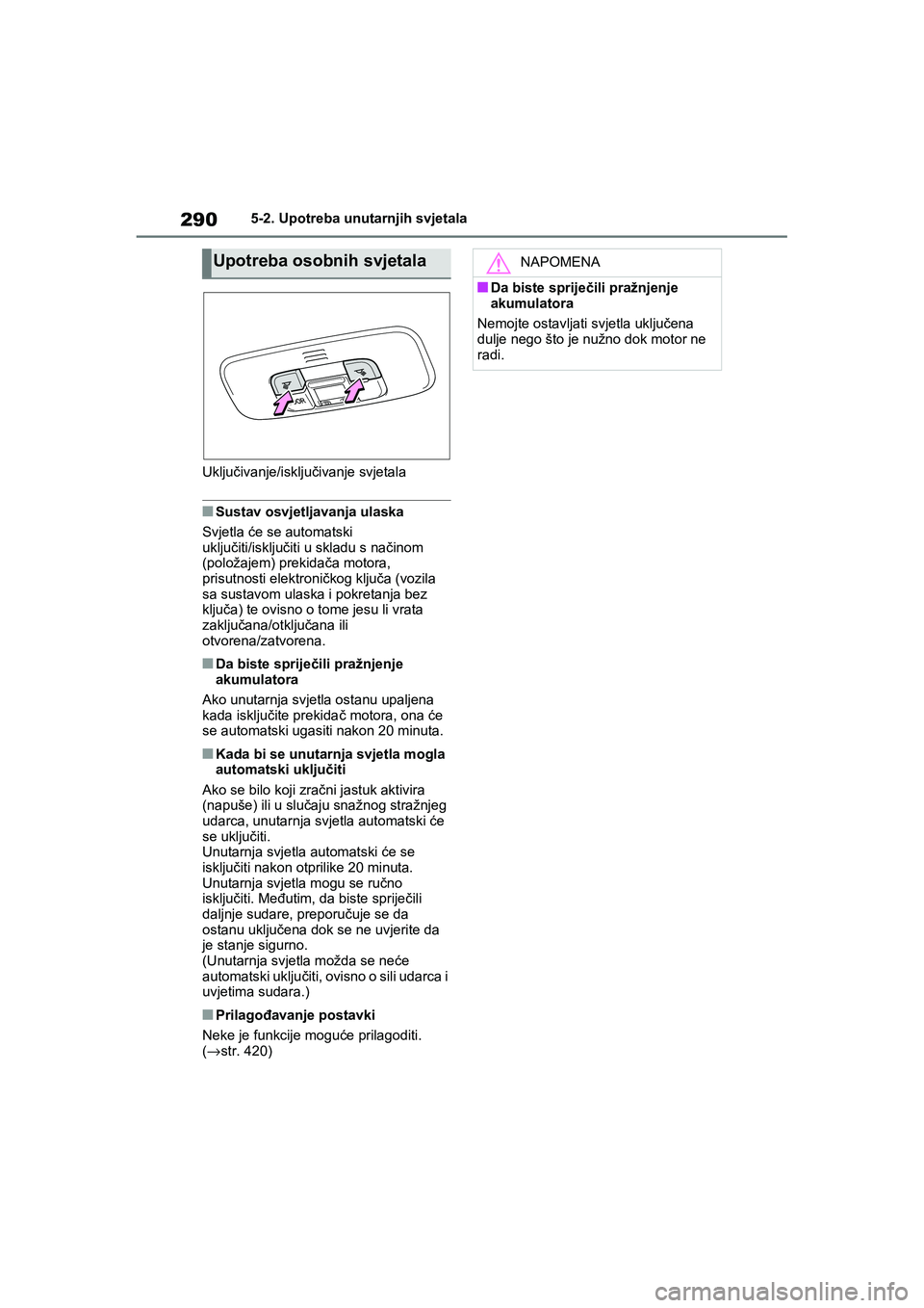 TOYOTA YARIS HATCHBACK 2020  Upute Za Rukovanje (in Croatian) 290
YARIS(HB) Owners Manual_Europe_MK0001_hr
5-2. Upotreba unutarnjih svjetala
Uključivanje/isključivanje svjetala
■Sustav osvjetljavanja ulaska
Svjetla će se automatski 
uključiti/isključiti 