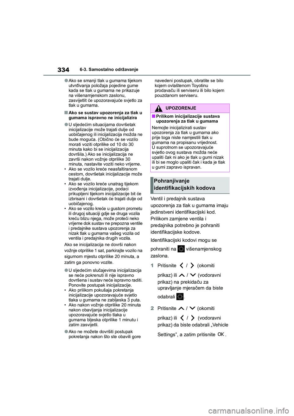 TOYOTA YARIS HATCHBACK 2020  Upute Za Rukovanje (in Croatian) 334
YARIS(HB) Owners Manual_Europe_MK0001_hr
6-3. Samostalno održavanje
●Ako se smanji tlak u gumama tijekom 
utvrđivanja položaja pojedine gume 
kada se tlak u gumama ne prikazuje 
na višenamj
