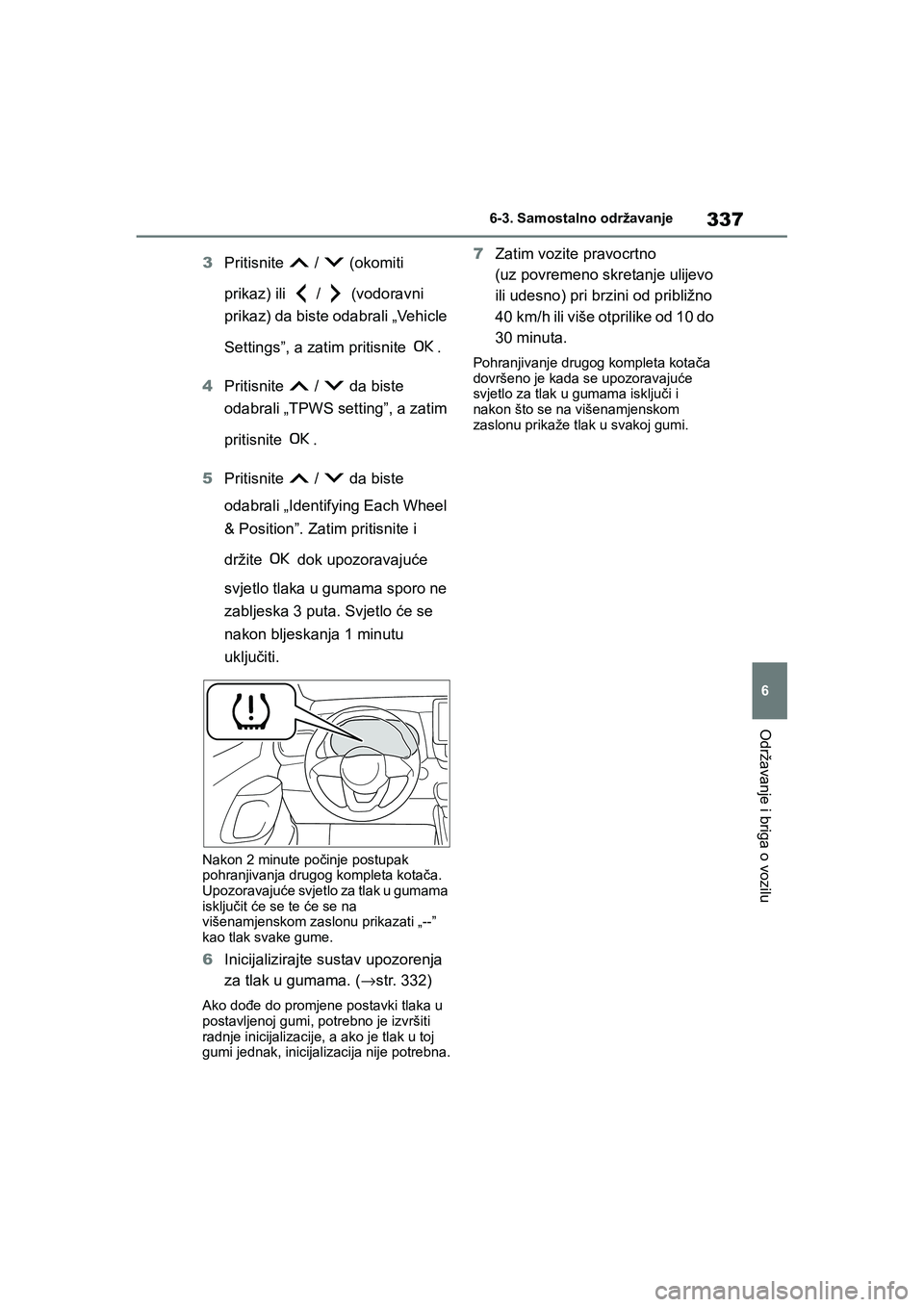 TOYOTA YARIS HATCHBACK 2020  Upute Za Rukovanje (in Croatian) 337
6
YARIS(HB) Owners Manual_Europe_MK0001_hr
6-3. Samostalno održavanje
Održavanje i briga o vozilu
3Pritisnite   /   (okomiti 
prikaz) ili   /   (vodoravni 
prikaz) da biste odabrali „Vehicle 