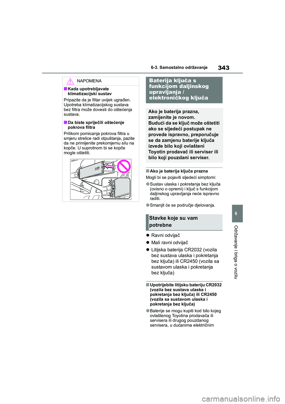 TOYOTA YARIS HATCHBACK 2020  Upute Za Rukovanje (in Croatian) 343
6
YARIS(HB) Owners Manual_Europe_MK0001_hr
6-3. Samostalno održavanje
Održavanje i briga o vozilu
■Ako je baterija ključa prazna
Mogli bi se pojaviti sljedeći simptomi:
●Sustav ulaska i p