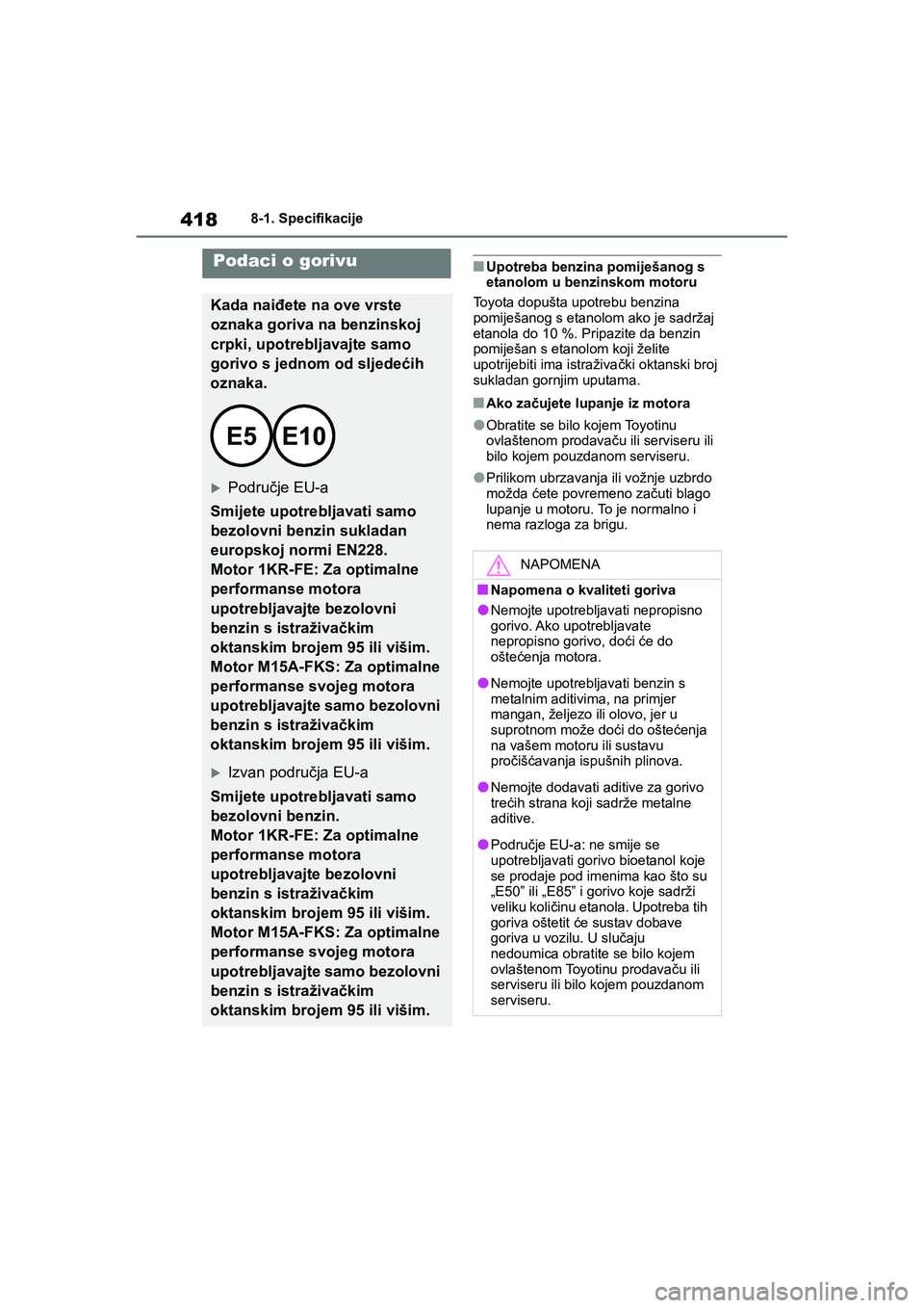 TOYOTA YARIS HATCHBACK 2020  Upute Za Rukovanje (in Croatian) 418
YARIS(HB) Owners Manual_Europe_MK0001_hr
8-1. Specifikacije
■Upotreba benzina pomiješanog s 
etanolom u benzinskom motoru
Toyota dopušta upotrebu benzina 
pomiješanog s etanolom ako je sadr