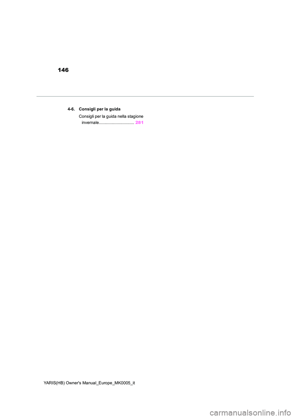 TOYOTA YARIS HATCHBACK 2020  Manuale duso (in Italian) 146
YARIS(HB) Owners Manual_Europe_MK0005_it 
4-6. Consigli per la guida 
Consigli per la guida nella stagione  
invernale.............................. 281 