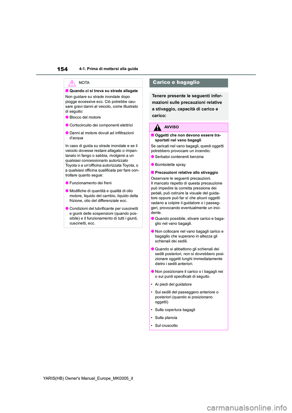 TOYOTA YARIS HATCHBACK 2020  Manuale duso (in Italian) 154
YARIS(HB) Owners Manual_Europe_MK0005_it
4-1. Prima di mettersi alla guida
NOTA
■Quando ci si trova su strade allagate 
Non guidare su strade inondate dopo  
piogge eccessive ecc. Ciò potrebbe