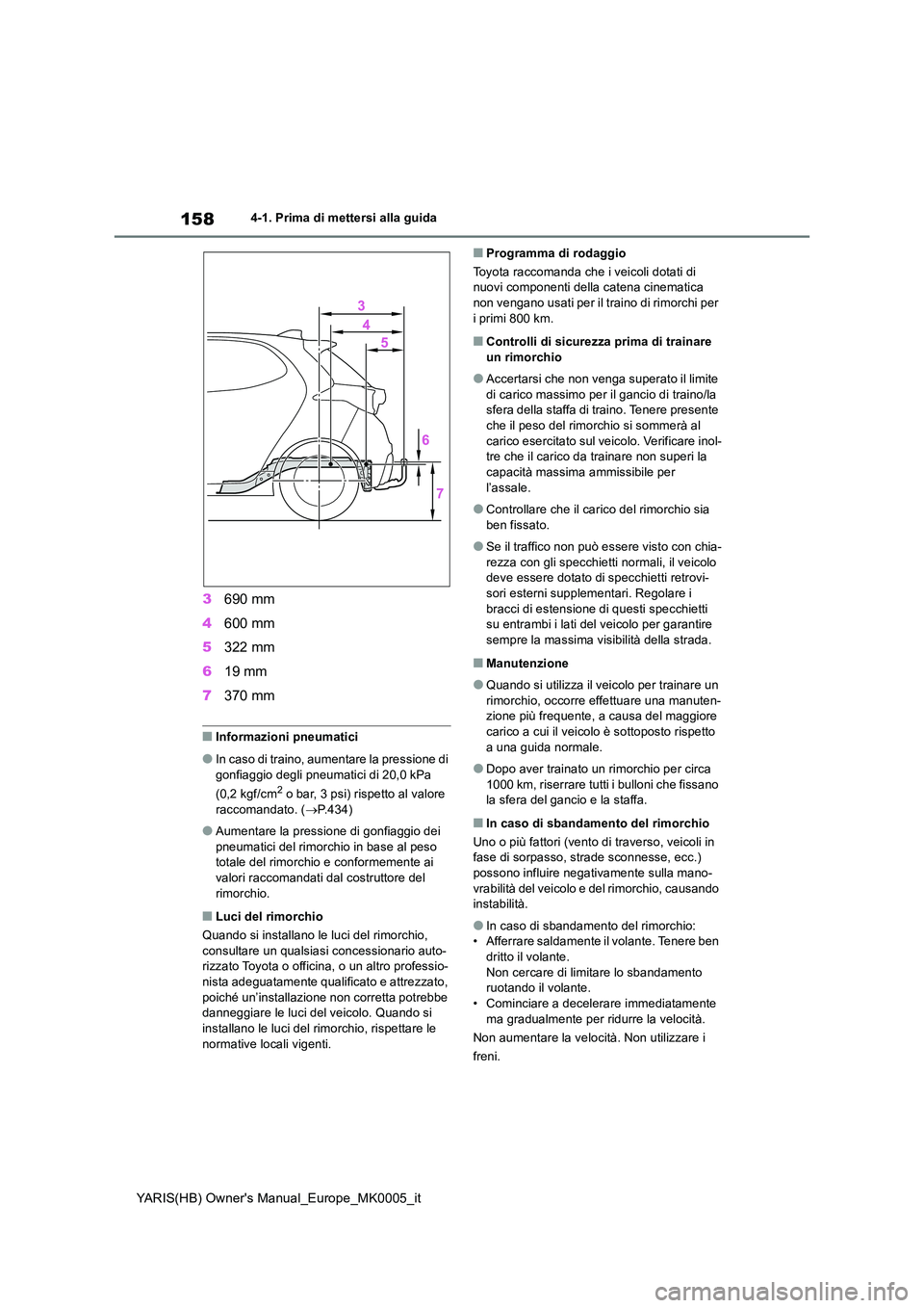 TOYOTA YARIS HATCHBACK 2020  Manuale duso (in Italian) 158
YARIS(HB) Owners Manual_Europe_MK0005_it
4-1. Prima di mettersi alla guida
3690 mm 
4 600 mm 
5 322 mm 
6 19 mm 
7 370 mm
■Informazioni pneumatici
●In caso di traino, aumentare la pressione d
