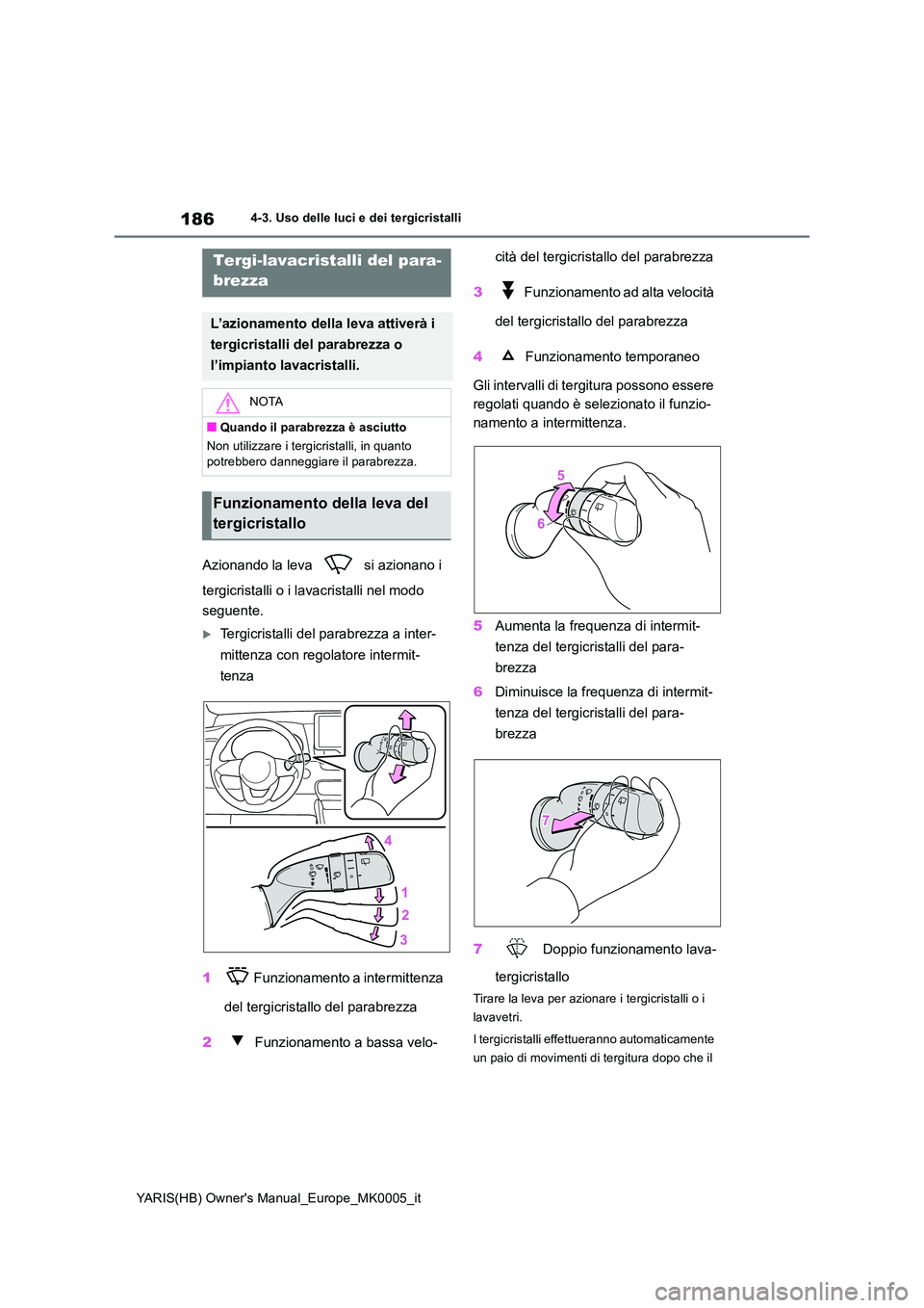 TOYOTA YARIS HATCHBACK 2020  Manuale duso (in Italian) 186
YARIS(HB) Owners Manual_Europe_MK0005_it
4-3. Uso delle luci e dei tergicristalli
Azionando la leva   si azionano i  
tergicristalli o i lavacristalli nel modo  
seguente.
Tergicristalli del p