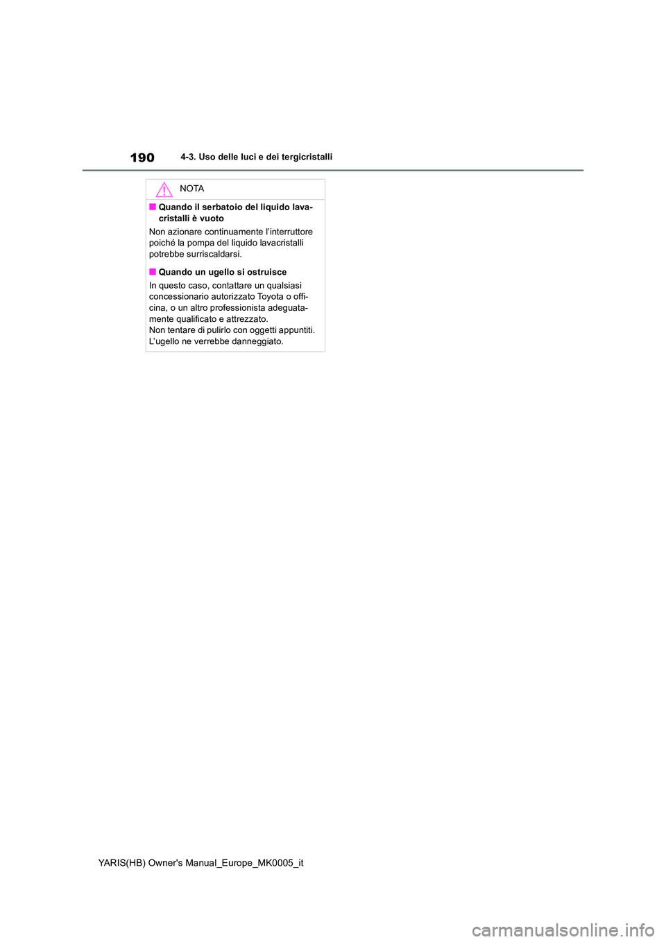 TOYOTA YARIS HATCHBACK 2020  Manuale duso (in Italian) 190
YARIS(HB) Owners Manual_Europe_MK0005_it
4-3. Uso delle luci e dei tergicristalli
NOTA
■Quando il serbatoio del liquido lava- 
cristalli è vuoto 
Non azionare continuamente l’interruttore  p