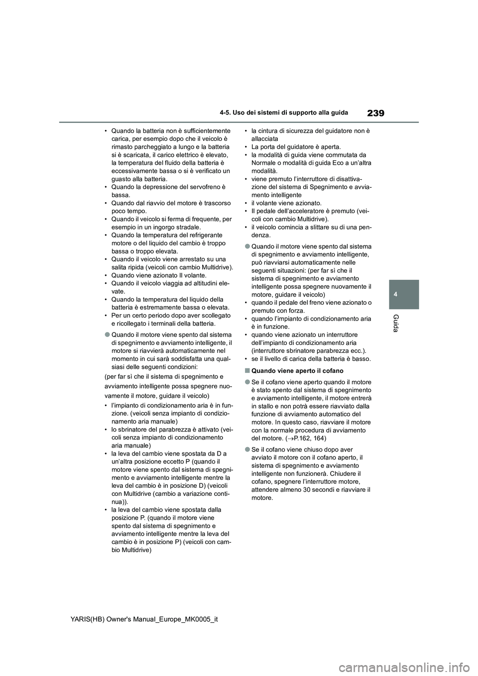 TOYOTA YARIS HATCHBACK 2020  Manuale duso (in Italian) 239
4
YARIS(HB) Owners Manual_Europe_MK0005_it
4-5. Uso dei sistemi di supporto alla guida
Guida
• Quando la batteria non è sufficientemente 
carica, per esempio dopo che il veicolo è 
rimasto pa
