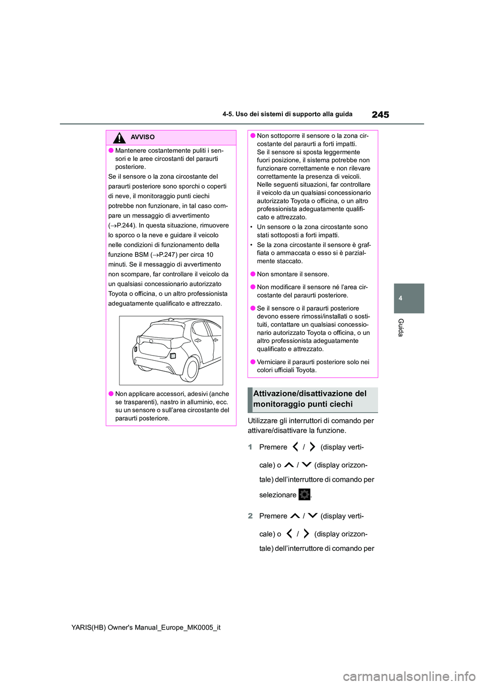 TOYOTA YARIS HATCHBACK 2020  Manuale duso (in Italian) 245
4
YARIS(HB) Owners Manual_Europe_MK0005_it
4-5. Uso dei sistemi di supporto alla guida
Guida
Utilizzare gli interruttori di comando per  
attivare/disattivare la funzione. 
1 Premere  /  (display