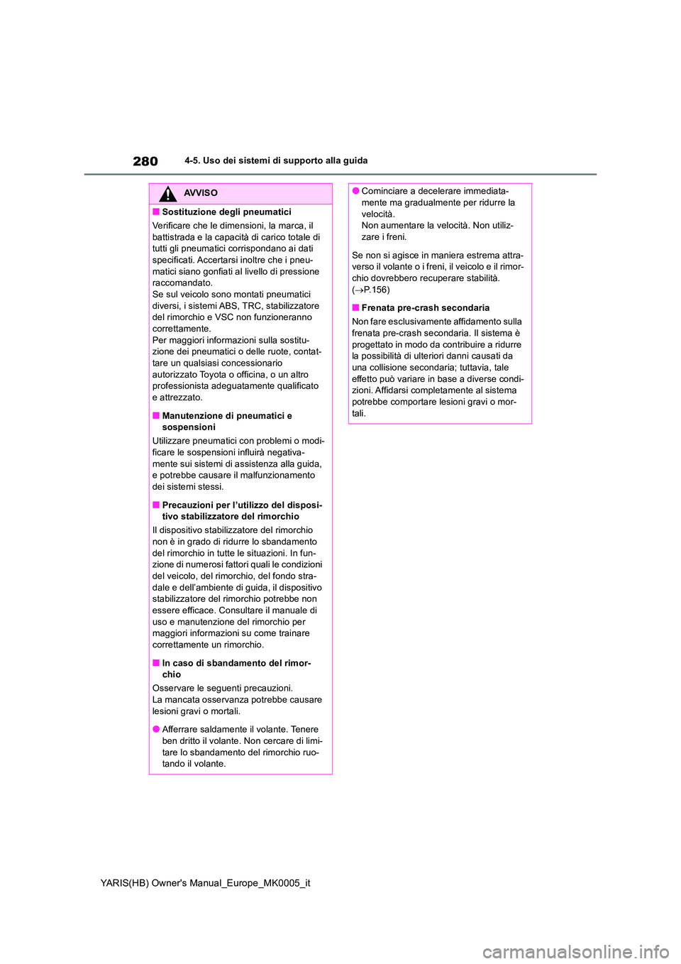 TOYOTA YARIS HATCHBACK 2020  Manuale duso (in Italian) 280
YARIS(HB) Owners Manual_Europe_MK0005_it
4-5. Uso dei sistemi di supporto alla guida
AVVISO
■Sostituzione degli pneumatici 
Verificare che le dimensioni, la marca, il  
battistrada e la capacit