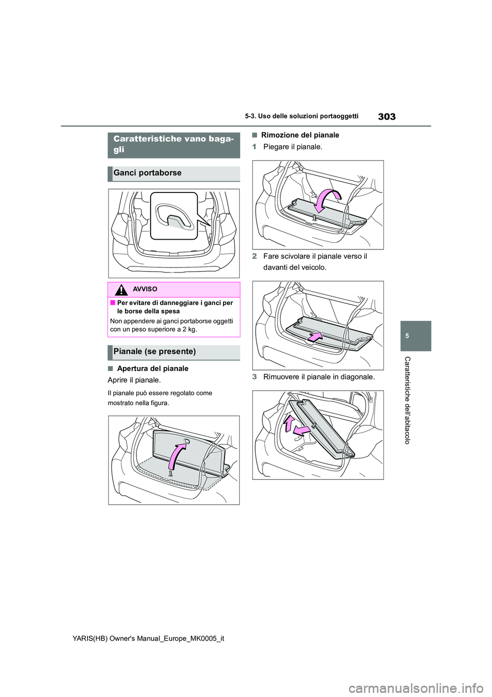 TOYOTA YARIS HATCHBACK 2020  Manuale duso (in Italian) 303
5
YARIS(HB) Owners Manual_Europe_MK0005_it
5-3. Uso delle soluzioni portaoggetti
Caratteristiche dell’abitacolo
■Apertura del pianale 
Aprire il pianale.
Il pianale può essere regolato come 