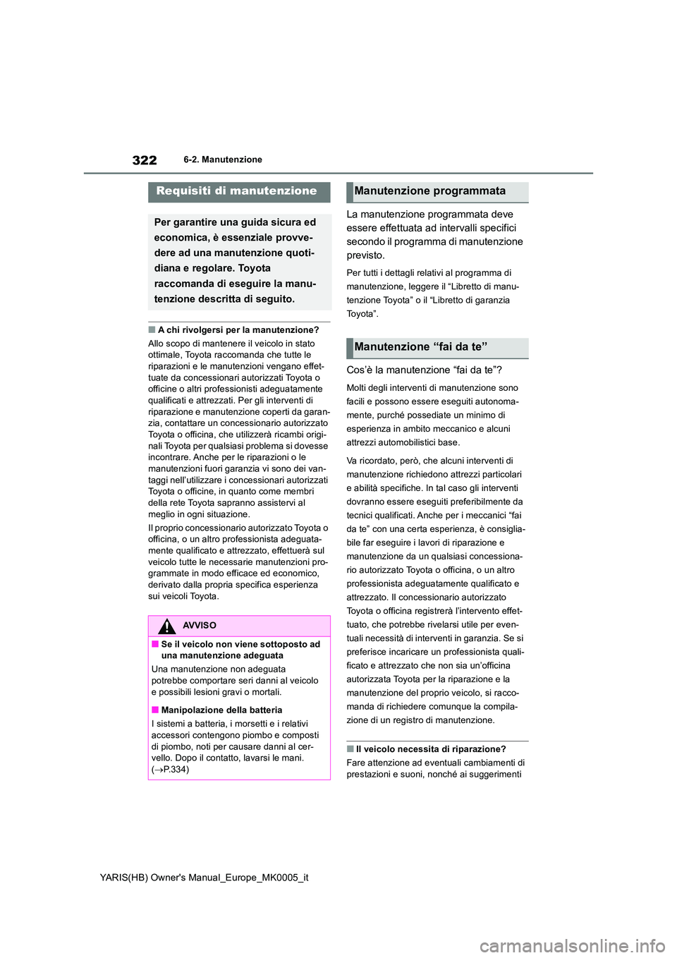 TOYOTA YARIS HATCHBACK 2020  Manuale duso (in Italian) 322
YARIS(HB) Owners Manual_Europe_MK0005_it
6-2. Manutenzione
6-2.Manutenz ion e
■A chi rivolgersi per la manutenzione? 
Allo scopo di mantenere il veicolo in stato  ottimale, Toyota raccomanda ch