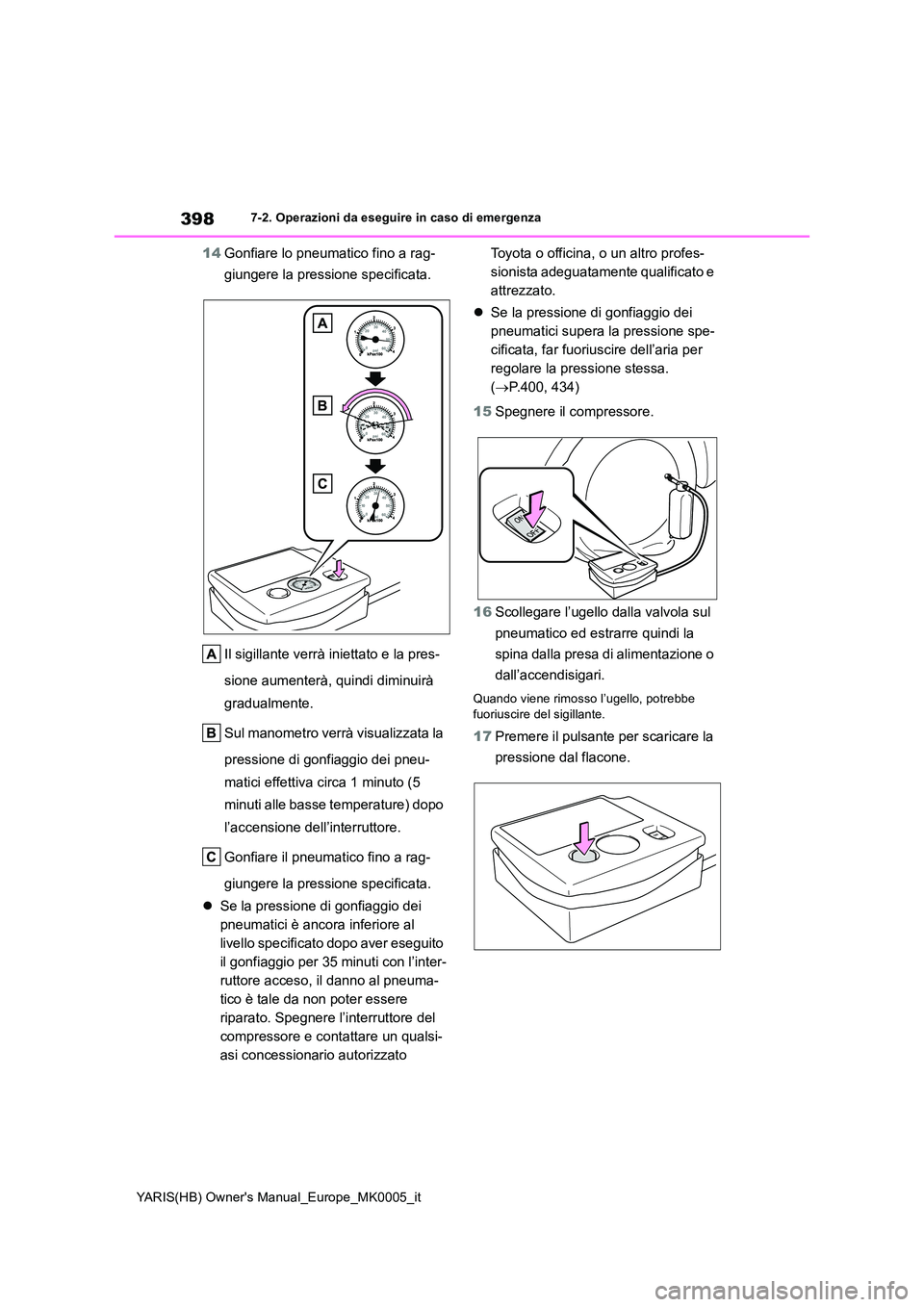 TOYOTA YARIS HATCHBACK 2020  Manuale duso (in Italian) 398
YARIS(HB) Owners Manual_Europe_MK0005_it
7-2. Operazioni da eseguire in caso di emergenza
14Gonfiare lo pneumatico fino a rag- 
giungere la pressione specificata. 
Il sigillante verrà iniettato 