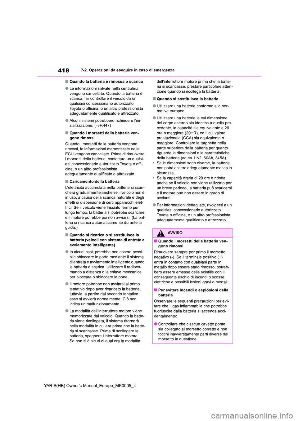 TOYOTA YARIS HATCHBACK 2020  Manuale duso (in Italian) 418
YARIS(HB) Owners Manual_Europe_MK0005_it
7-2. Operazioni da eseguire in caso di emergenza
■Quando la batteria è rimossa o scarica
●Le informazioni salvate nella centralina  
vengono cancella