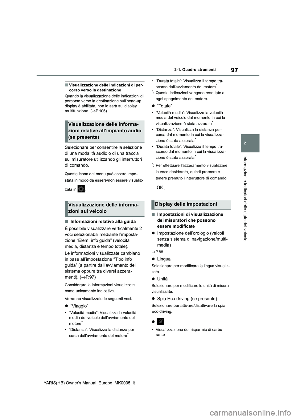 TOYOTA YARIS HATCHBACK 2020  Manuale duso (in Italian) 97
2
YARIS(HB) Owners Manual_Europe_MK0005_it
2-1. Quadro strumenti
Informazioni e indicatori dello stato del veicolo
■Visualizzazione delle indicazioni di per-
corso verso la destinazione
Quando l
