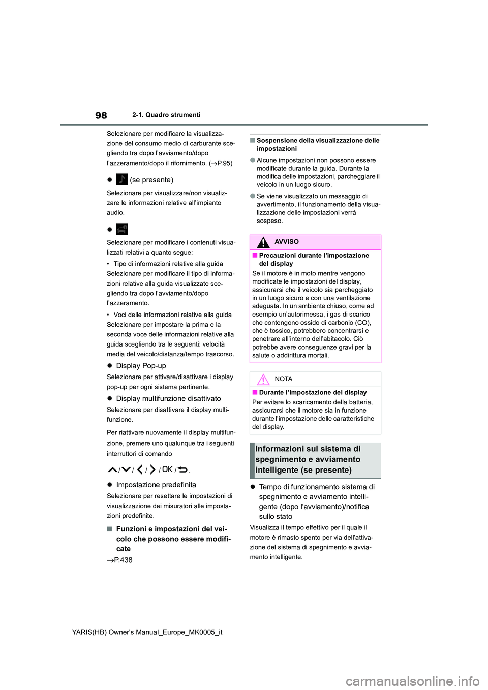 TOYOTA YARIS HATCHBACK 2020  Manuale duso (in Italian) 98
YARIS(HB) Owners Manual_Europe_MK0005_it
2-1. Quadro strumenti 
Selezionare per modificare la visualizza- 
zione del consumo medio di carburante sce-
gliendo tra dopo l’avviamento/dopo 
l’azze
