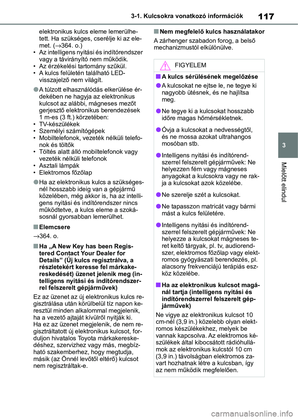 TOYOTA YARIS HATCHBACK 2020 Kezelési útmutató (in Hungarian) 117
3
3-1. Kulcsokra vonatkozó információk
Mielőtt elindul
elektronikus kulcs eleme lemerülhe-
tett. Ha szükséges, cserélje ki az ele-
met. (
→364. o.)
• Az intelligens nyitá si és indí TOYOTA YARIS HATCHBACK 2020 Kezelési útmutató (in Hungarian) 117
3
3-1. Kulcsokra vonatkozó információk
Mielőtt elindul
elektronikus kulcs eleme lemerülhe-
tett. Ha szükséges, cserélje ki az ele-
met. (
→364. o.)
• Az intelligens nyitá si és indí