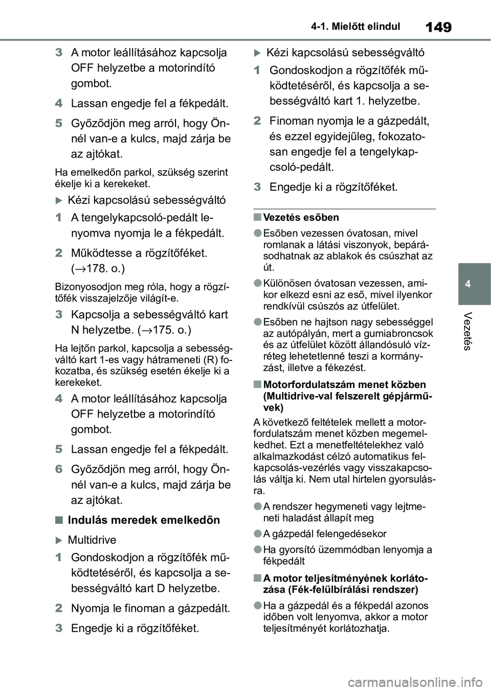 TOYOTA YARIS HATCHBACK 2020 Kezelési útmutató (in Hungarian) 149
4
4-1. Mielőtt elindul
Vezetés
3
A motor leállításához kapcsolja
OFF helyzetbe a motorindító
gombot.
4 Lassan engedje fel a fékpedált.
5 Győződjön meg arról, hogy Ön-
nél van-e a TOYOTA YARIS HATCHBACK 2020 Kezelési útmutató (in Hungarian) 149
4
4-1. Mielőtt elindul
Vezetés
3
A motor leállításához kapcsolja
OFF helyzetbe a motorindító
gombot.
4 Lassan engedje fel a fékpedált.
5 Győződjön meg arról, hogy Ön-
nél van-e a