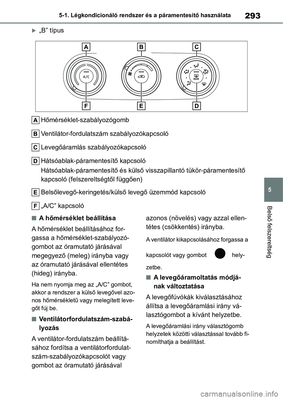 TOYOTA YARIS HATCHBACK 2020 Kezelési útmutató (in Hungarian) 293
5
5-1. Légkondicionáló rendszer és a páramentesítő használata
Belső felszereltség
„B” típus
Hőmérséklet-szabályozógomb
Ventilátor-fordulatszám szabályozókapcsoló
Leveg TOYOTA YARIS HATCHBACK 2020 Kezelési útmutató (in Hungarian) 293
5
5-1. Légkondicionáló rendszer és a páramentesítő használata
Belső felszereltség
„B” típus
Hőmérséklet-szabályozógomb
Ventilátor-fordulatszám szabályozókapcsoló
Leveg