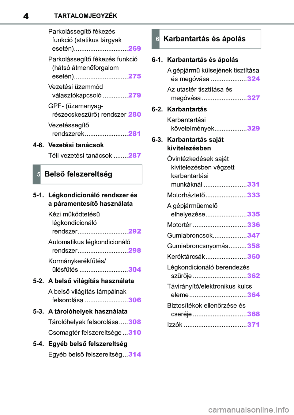 TOYOTA YARIS HATCHBACK 2020  Kezelési útmutató (in Hungarian) 4TARTALOMJEGYZÉK
Parkolássegítő fékezés funkció (statikus tárgyak 
esetén).............................. 269
Parkolássegítő fékezés funkció  (hátsó átmenőforgalom 
esetén).........
