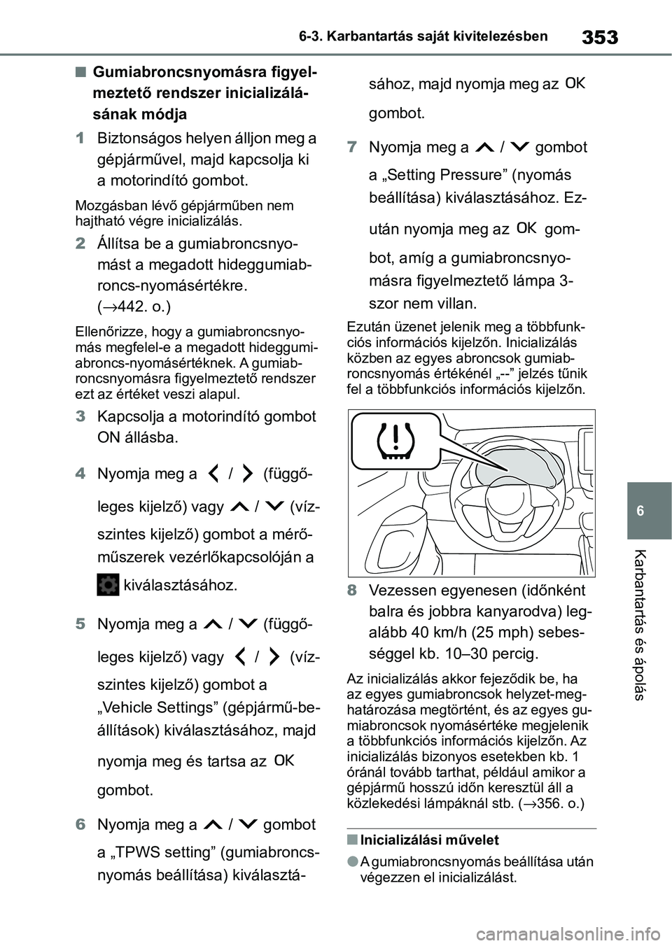 TOYOTA YARIS HATCHBACK 2020 Kezelési útmutató (in Hungarian) 353
6
6-3. Karbantartás saját kivitelezésben
Karbantartás és ápolás
nGumiabroncsnyomásra figyel-
meztető rendszer inicializálá-
sának módja
1 Biztonságos helyen álljon meg a
gépjárm TOYOTA YARIS HATCHBACK 2020 Kezelési útmutató (in Hungarian) 353
6
6-3. Karbantartás saját kivitelezésben
Karbantartás és ápolás
nGumiabroncsnyomásra figyel-
meztető rendszer inicializálá-
sának módja
1 Biztonságos helyen álljon meg a
gépjárm