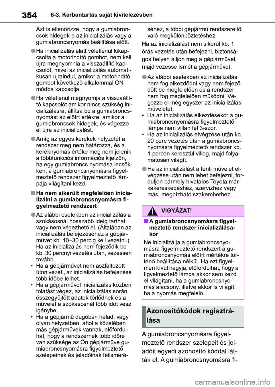TOYOTA YARIS HATCHBACK 2020 Kezelési útmutató (in Hungarian) 3546-3. Karbantartás saját kivitelezésben
Azt is ellenőrizze, hogy a gumiabron-
csok hidegek-e az inicializálás vagy a
gumiabroncsnyomás beállítása előtt.
lHa inicializálás alatt vélet TOYOTA YARIS HATCHBACK 2020 Kezelési útmutató (in Hungarian) 3546-3. Karbantartás saját kivitelezésben
Azt is ellenőrizze, hogy a gumiabron-
csok hidegek-e az inicializálás vagy a
gumiabroncsnyomás beállítása előtt.
lHa inicializálás alatt vélet