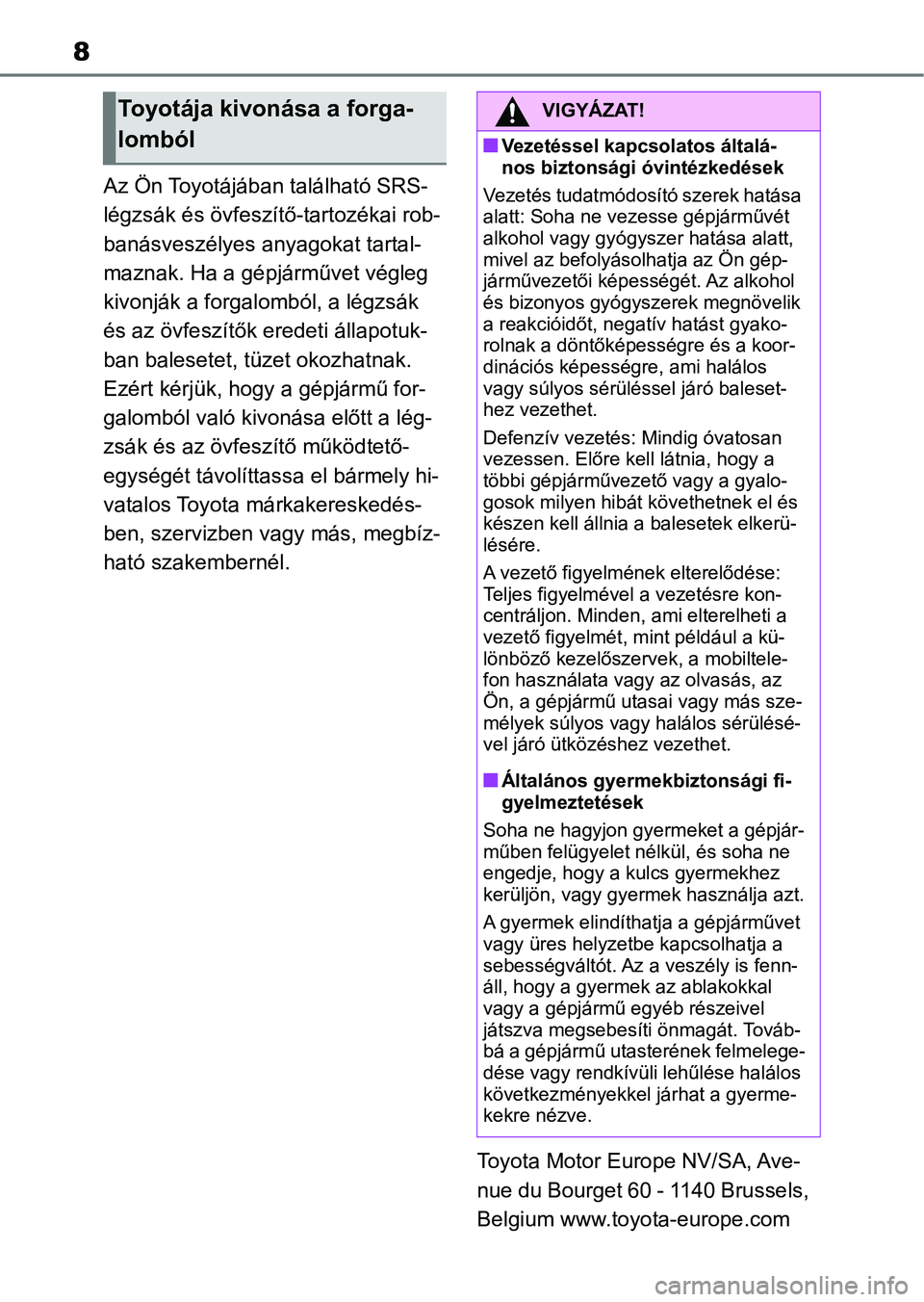 TOYOTA YARIS HATCHBACK 2020  Kezelési útmutató (in Hungarian) 8
Az Ön Toyotájában található SRS-
légzsák és övfeszítő-tartozékai rob-
banásveszélyes anyagokat tartal-
maznak. Ha a gépjárművet végleg 
kivonják a forgalomból, a légzsák 
és a