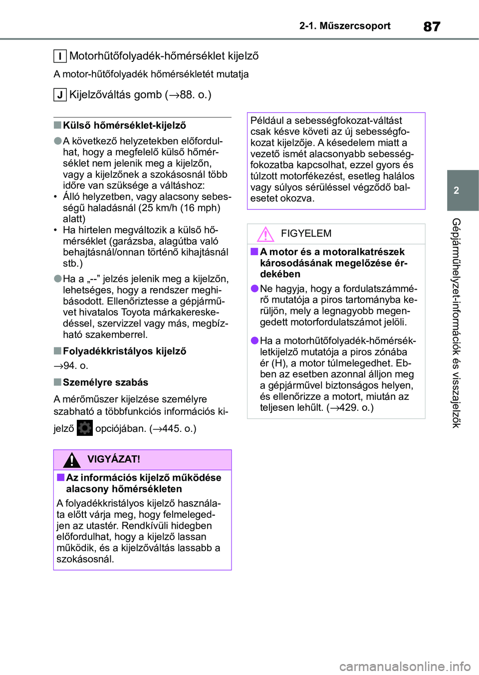 TOYOTA YARIS HATCHBACK 2020 Kezelési útmutató (in Hungarian) 87
2
2-1. Műszercsoport
Gépjárműhelyzet-információk és visszajelzők
Motorhűtőfolyadék-hőmérséklet kijelző
A motor-hűtőfolyadék
hőmérsékletét mutatja
Kijelzőváltás gomb (→88 TOYOTA YARIS HATCHBACK 2020 Kezelési útmutató (in Hungarian) 87
2
2-1. Műszercsoport
Gépjárműhelyzet-információk és visszajelzők
Motorhűtőfolyadék-hőmérséklet kijelző
A motor-hűtőfolyadék
hőmérsékletét mutatja
Kijelzőváltás gomb (→88