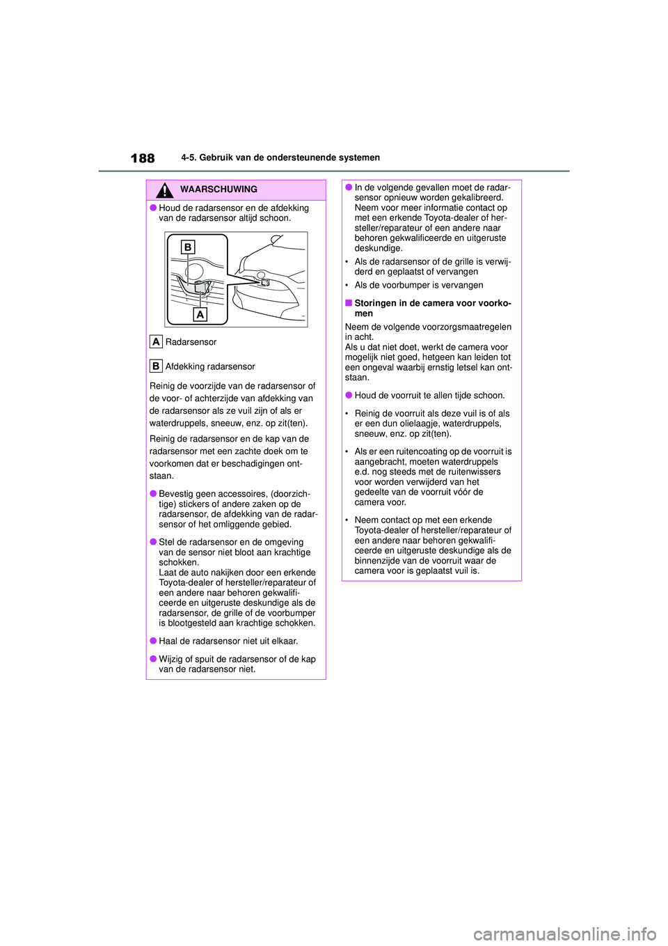 TOYOTA YARIS HATCHBACK 2020 Instructieboekje (in Dutch) 188
YARIS(HB) handleiding_Europa_MK0001_nl
4-5. Gebruik van de ondersteunende systemen
WAARSCHUWING
●Houd de radarsensor en de afdekking
van de radarsensor altijd schoon.Radarsensor
Afdekking radar TOYOTA YARIS HATCHBACK 2020 Instructieboekje (in Dutch) 188
YARIS(HB) handleiding_Europa_MK0001_nl
4-5. Gebruik van de ondersteunende systemen
WAARSCHUWING
●Houd de radarsensor en de afdekking
van de radarsensor altijd schoon.Radarsensor
Afdekking radar