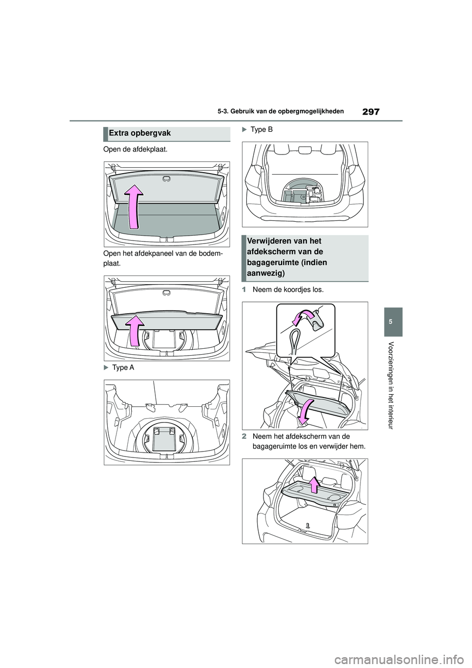 TOYOTA YARIS HATCHBACK 2020 Instructieboekje (in Dutch) 297
5
YARIS(HB) handleiding_Europa_MK0001_nl
5-3. Gebruik van de opbergmogelijkheden
Voorzieningen in het interieur
Open de afdekplaat.
Open het afdekpaneel van de bodem-
plaat.
Type A
Ty p e B TOYOTA YARIS HATCHBACK 2020 Instructieboekje (in Dutch) 297
5
YARIS(HB) handleiding_Europa_MK0001_nl
5-3. Gebruik van de opbergmogelijkheden
Voorzieningen in het interieur
Open de afdekplaat.
Open het afdekpaneel van de bodem-
plaat.
Type A
Ty p e B