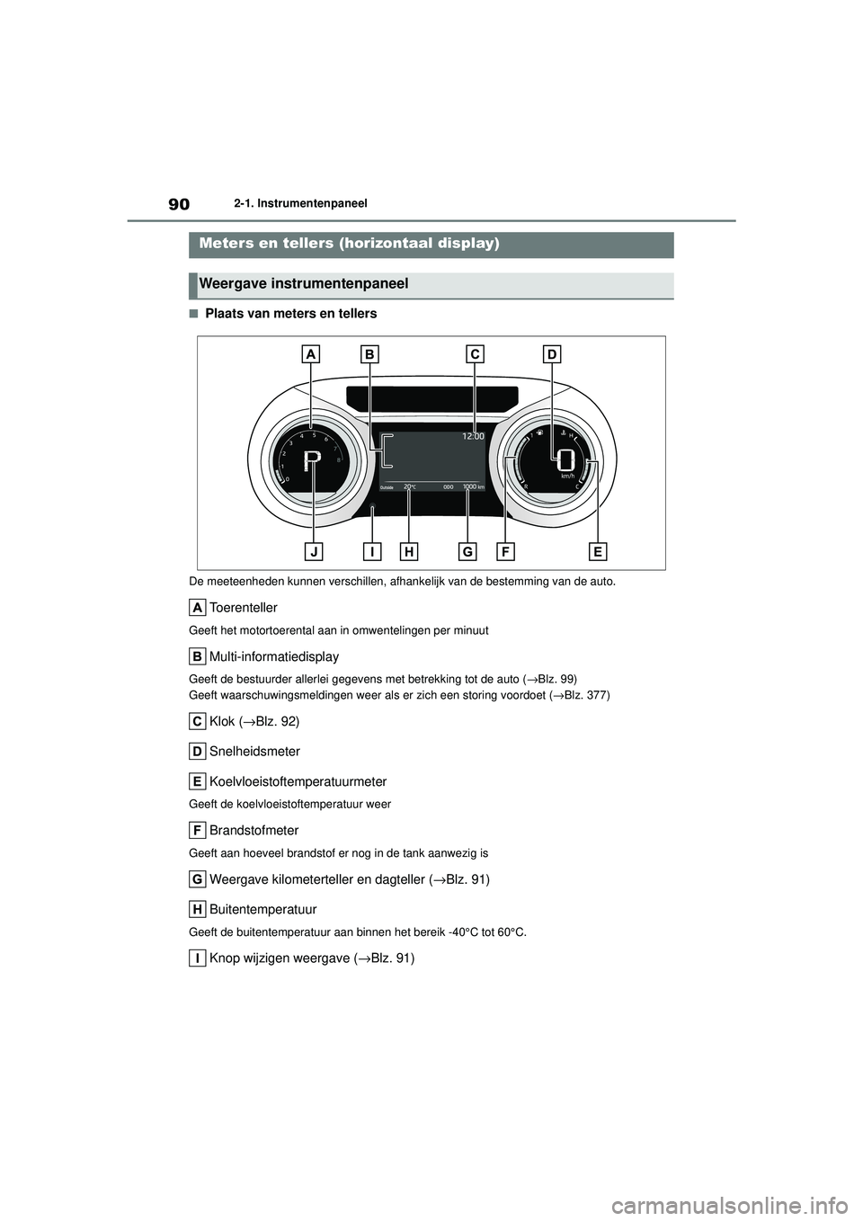 TOYOTA YARIS HATCHBACK 2020 Instructieboekje (in Dutch) 90
YARIS(HB) handleiding_Europa_MK0001_nl
2-1. Instrumentenpaneel
■Plaats van meters en tellers
De meeteenheden kunnen verschillen, afhankelijk van de bestemming van de auto.
Toerenteller
Geeft het TOYOTA YARIS HATCHBACK 2020 Instructieboekje (in Dutch) 90
YARIS(HB) handleiding_Europa_MK0001_nl
2-1. Instrumentenpaneel
■Plaats van meters en tellers
De meeteenheden kunnen verschillen, afhankelijk van de bestemming van de auto.
Toerenteller
Geeft het