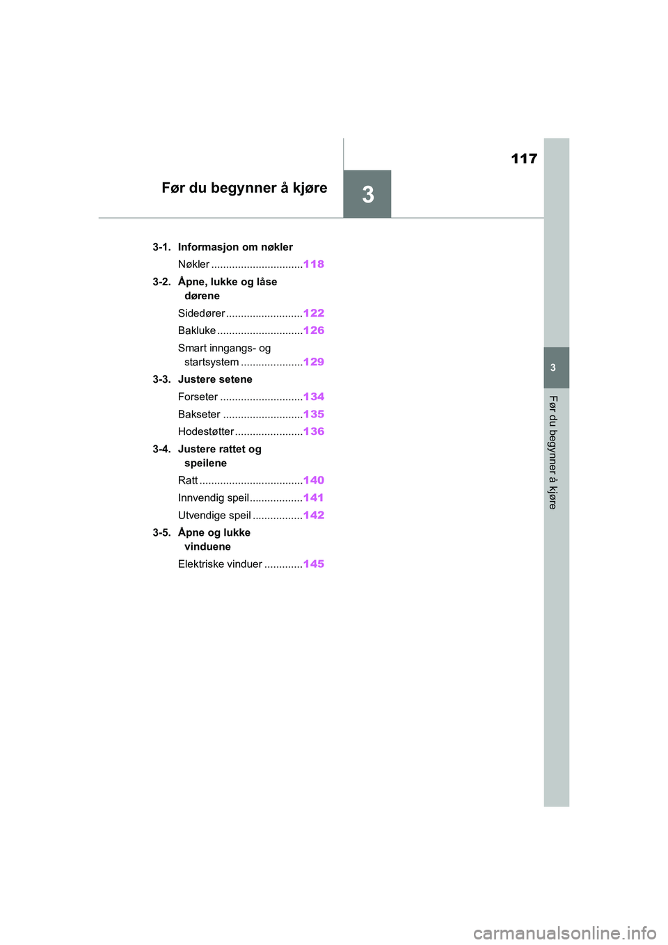 TOYOTA YARIS HATCHBACK 2020  Instruksjoner for bruk (in Norwegian) 3
117
YARIS HV OMK0010NO
3
Før du begynner å kjøre
Før du begynner å kjøre
3-1. Informasjon om nøklerNøkler ............................... 118
3-2. Åpne, lukke og låse  dørene
Sidedører .