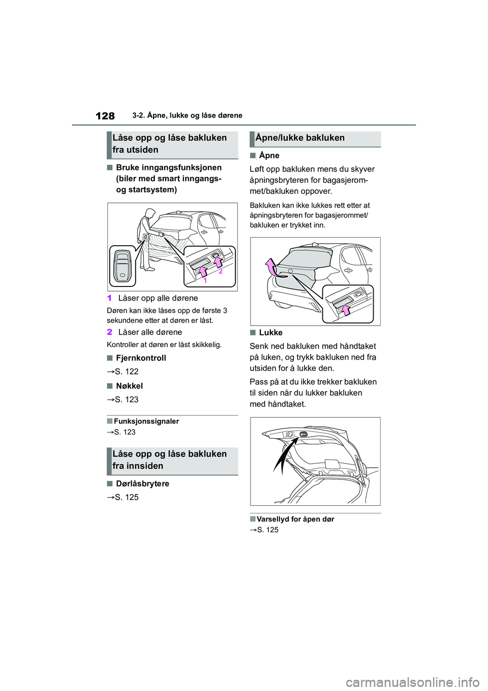 TOYOTA YARIS HATCHBACK 2020 Instruksjoner for bruk (in Norwegian) 128
YARIS HV OMK0010NO
3-2. Åpne, lukke og låse dørene
nBruke inngangsfunksjonen
(biler med smart inngangs-
og startsystem)
1 Låser opp alle dørene
Døren kan ikke låses opp de første 3
seku TOYOTA YARIS HATCHBACK 2020 Instruksjoner for bruk (in Norwegian) 128
YARIS HV OMK0010NO
3-2. Åpne, lukke og låse dørene
nBruke inngangsfunksjonen
(biler med smart inngangs-
og startsystem)
1 Låser opp alle dørene
Døren kan ikke låses opp de første 3
seku