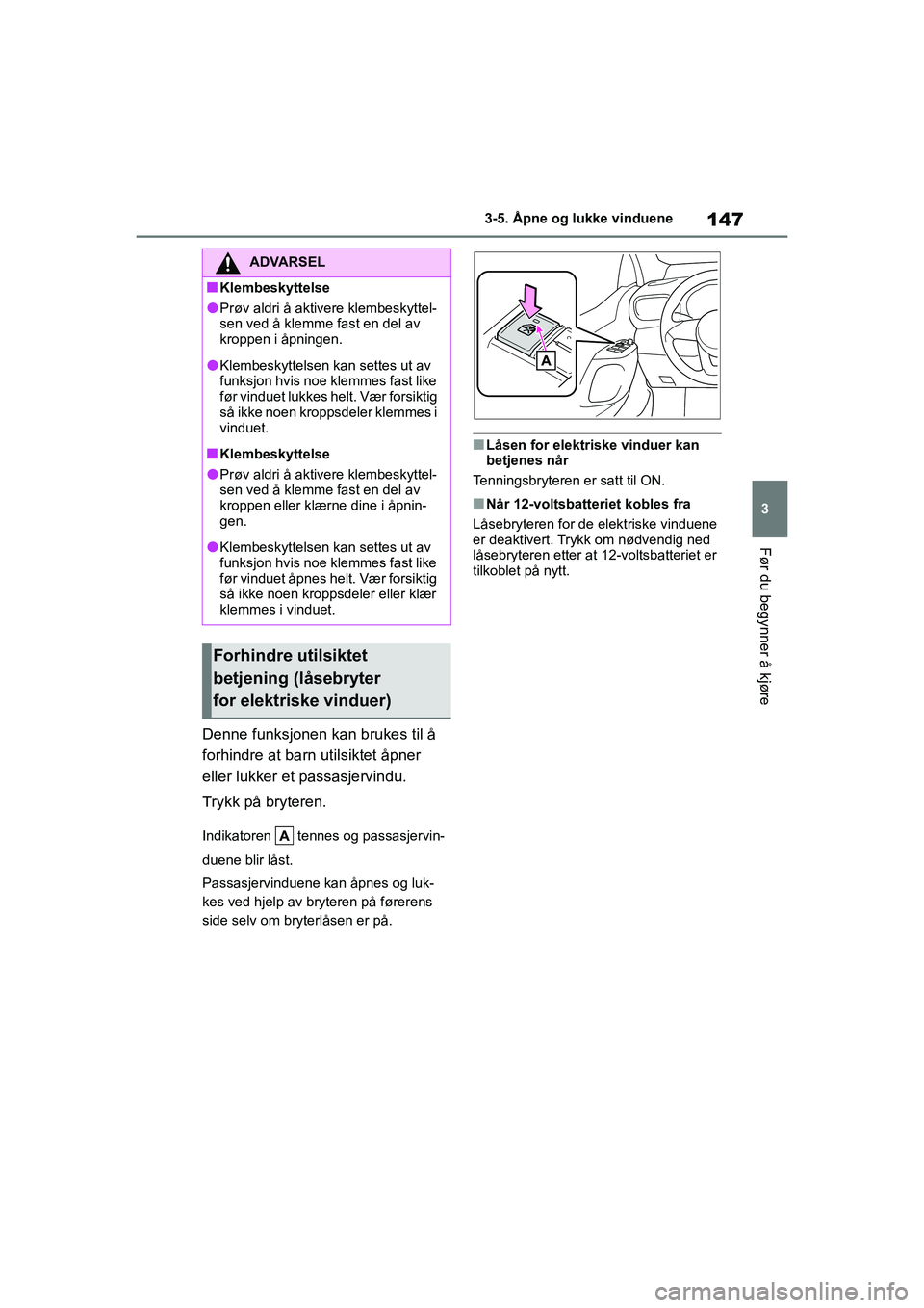 TOYOTA YARIS HATCHBACK 2020  Instruksjoner for bruk (in Norwegian) 147
3
YARIS HV OMK0010NO
3-5. Åpne og lukke vinduene
Før du begynner å kjøre
Denne funksjonen kan brukes til å 
forhindre at barn utilsiktet åpner 
eller lukker et passasjervindu.
Trykk på bryt