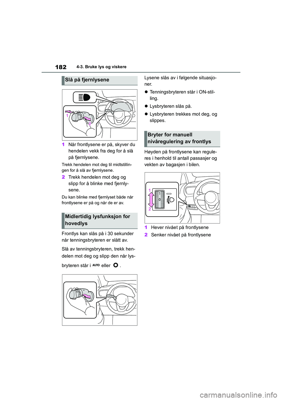 TOYOTA YARIS HATCHBACK 2020 Instruksjoner for bruk (in Norwegian) 182
YARIS HV OMK0010NO
4-3. Bruke lys og viskere
1Når frontlysene er på, skyver du
hendelen vekk fra deg for å slå
på fjernlysene.
Trekk hendelen mot deg til midtstillin-
gen for å slå av fje TOYOTA YARIS HATCHBACK 2020 Instruksjoner for bruk (in Norwegian) 182
YARIS HV OMK0010NO
4-3. Bruke lys og viskere
1Når frontlysene er på, skyver du
hendelen vekk fra deg for å slå
på fjernlysene.
Trekk hendelen mot deg til midtstillin-
gen for å slå av fje