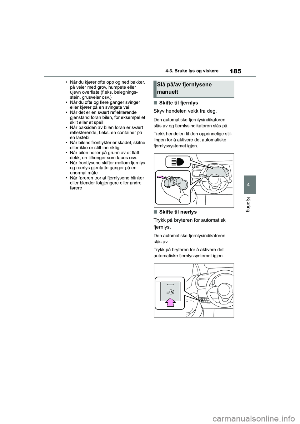 TOYOTA YARIS HATCHBACK 2020 Instruksjoner for bruk (in Norwegian) 185
4
YARIS HV OMK0010NO
4-3. Bruke lys og viskere
Kjøring
• Når du kjører ofte opp og ned bakker, på veier med grov, humpete eller
ujevn overflate (f.eks. belegnings-
stein, grusveier osv.)
TOYOTA YARIS HATCHBACK 2020 Instruksjoner for bruk (in Norwegian) 185
4
YARIS HV OMK0010NO
4-3. Bruke lys og viskere
Kjøring
• Når du kjører ofte opp og ned bakker, på veier med grov, humpete eller
ujevn overflate (f.eks. belegnings-
stein, grusveier osv.)