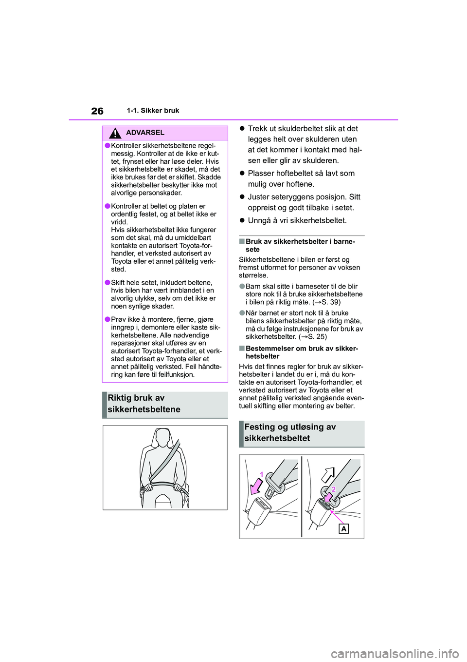 TOYOTA YARIS HATCHBACK 2020  Instruksjoner for bruk (in Norwegian) 26
YARIS HV OMK0010NO
1-1. Sikker bruk
Trekk ut skulderbeltet slik at det 
legges helt over skulderen uten 
at det kommer i kontakt med hal-
sen eller glir av skulderen.
 Plasser hoftebelte t s�