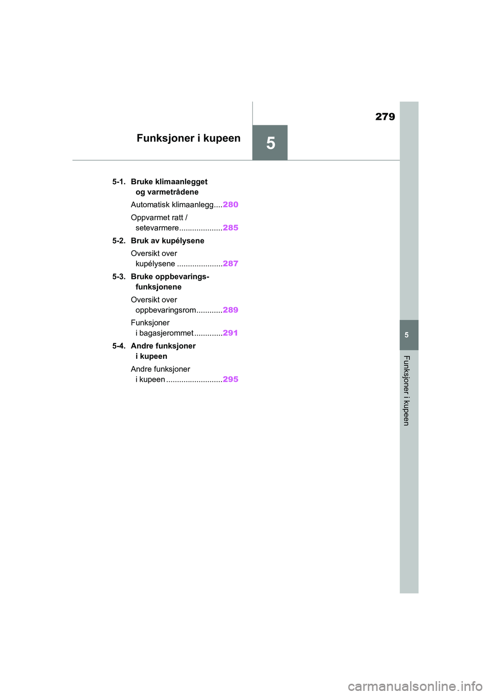 TOYOTA YARIS HATCHBACK 2020 Instruksjoner for bruk (in Norwegian) 5
279
YARIS HV OMK0010NO
5
Funksjoner i kupeen
Funksjoner i kupeen
5-1. Bruke klimaanlegget og varmetrådene
Automatisk klimaanlegg.... 280
Oppvarmet ratt / setevarmere.................... 285
5-2. B TOYOTA YARIS HATCHBACK 2020 Instruksjoner for bruk (in Norwegian) 5
279
YARIS HV OMK0010NO
5
Funksjoner i kupeen
Funksjoner i kupeen
5-1. Bruke klimaanlegget og varmetrådene
Automatisk klimaanlegg.... 280
Oppvarmet ratt / setevarmere.................... 285
5-2. B