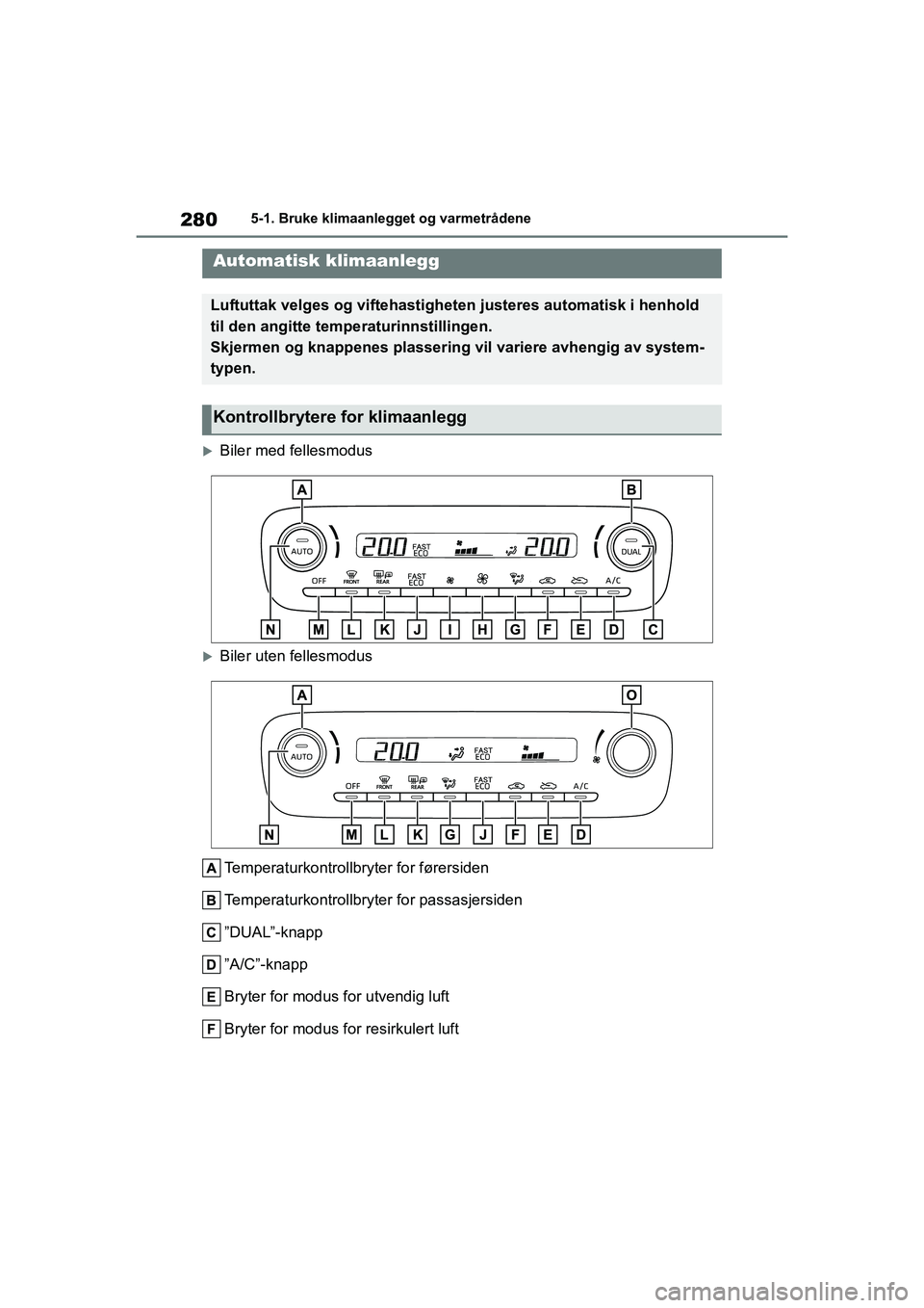 TOYOTA YARIS HATCHBACK 2020 Instruksjoner for bruk (in Norwegian) 280
YARIS HV OMK0010NO
5-1. Bruke klimaanlegget og varmetrådene
5-1.Bruke klimaanlegget og varmetrådene
Biler med fellesmodus
Biler uten fellesmodusTemperaturkontrollbryter for førersiden
Tem TOYOTA YARIS HATCHBACK 2020 Instruksjoner for bruk (in Norwegian) 280
YARIS HV OMK0010NO
5-1. Bruke klimaanlegget og varmetrådene
5-1.Bruke klimaanlegget og varmetrådene
Biler med fellesmodus
Biler uten fellesmodusTemperaturkontrollbryter for førersiden
Tem