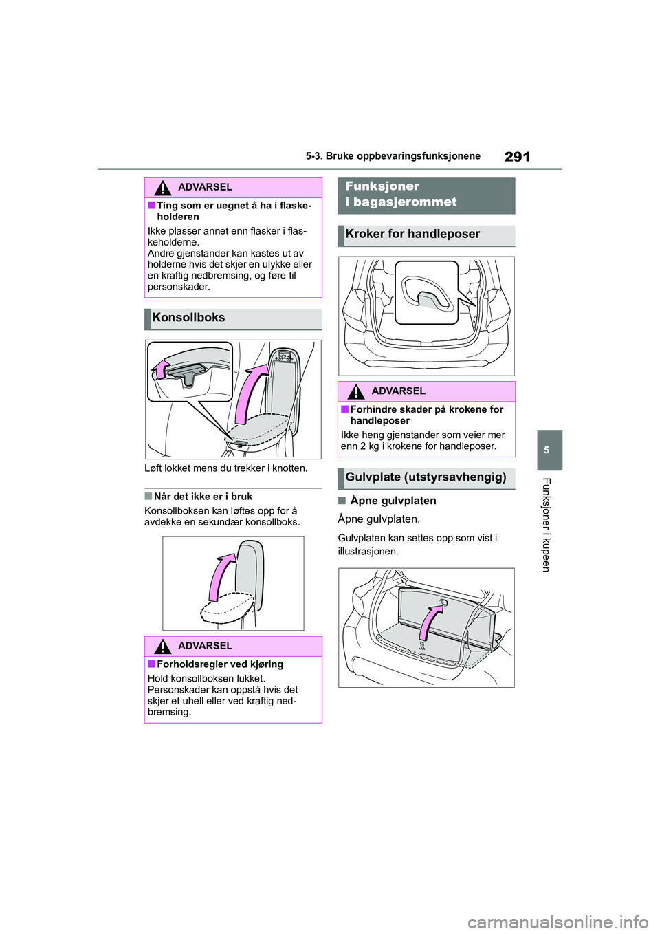 TOYOTA YARIS HATCHBACK 2020 Instruksjoner for bruk (in Norwegian) 291
5
YARIS HV OMK0010NO
5-3. Bruke oppbevaringsfunksjonene
Funksjoner i kupeenLøft lokket mens du trekker i knotten.
nNår det ikke er i bruk
Konsollboksen kan løftes opp for å
avdekke en sekund TOYOTA YARIS HATCHBACK 2020 Instruksjoner for bruk (in Norwegian) 291
5
YARIS HV OMK0010NO
5-3. Bruke oppbevaringsfunksjonene
Funksjoner i kupeenLøft lokket mens du trekker i knotten.
nNår det ikke er i bruk
Konsollboksen kan løftes opp for å
avdekke en sekund