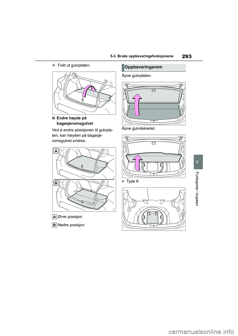 TOYOTA YARIS HATCHBACK 2020 Instruksjoner for bruk (in Norwegian) 293
5
YARIS HV OMK0010NO
5-3. Bruke oppbevaringsfunksjonene
Funksjoner i kupeen
4Fold ut gulvplaten.
nEndre høyde på
bagasjeromsgulvet
Ved å endre posisjonen til gulvpla-
ten, kan høyden på baga TOYOTA YARIS HATCHBACK 2020 Instruksjoner for bruk (in Norwegian) 293
5
YARIS HV OMK0010NO
5-3. Bruke oppbevaringsfunksjonene
Funksjoner i kupeen
4Fold ut gulvplaten.
nEndre høyde på
bagasjeromsgulvet
Ved å endre posisjonen til gulvpla-
ten, kan høyden på baga
