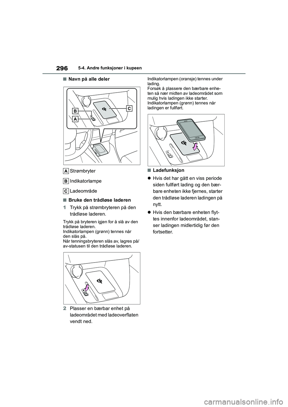 TOYOTA YARIS HATCHBACK 2020 Instruksjoner for bruk (in Norwegian) 296
YARIS HV OMK0010NO
5-4. Andre funksjoner i kupeen
nNavn på alle delerStrømbryter
Indikatorlampe
Ladeområde
nBruke den trådløse laderen
1 Trykk på strømbryteren på den
trådløse laderen.
TOYOTA YARIS HATCHBACK 2020 Instruksjoner for bruk (in Norwegian) 296
YARIS HV OMK0010NO
5-4. Andre funksjoner i kupeen
nNavn på alle delerStrømbryter
Indikatorlampe
Ladeområde
nBruke den trådløse laderen
1 Trykk på strømbryteren på den
trådløse laderen.
