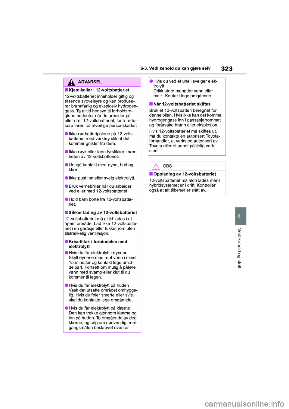 TOYOTA YARIS HATCHBACK 2020 Instruksjoner for bruk (in Norwegian) 323
6
YARIS HV OMK0010NO
6-3. Vedlikehold du kan gjøre selv
Vedlikehold og stell
ADVARSEL
nKjemikalier i 12-voltsbatteriet
12-voltsbatteriet inneholder giftig og
etsende svovelsyre og kan produse-
r TOYOTA YARIS HATCHBACK 2020 Instruksjoner for bruk (in Norwegian) 323
6
YARIS HV OMK0010NO
6-3. Vedlikehold du kan gjøre selv
Vedlikehold og stell
ADVARSEL
nKjemikalier i 12-voltsbatteriet
12-voltsbatteriet inneholder giftig og
etsende svovelsyre og kan produse-
r
