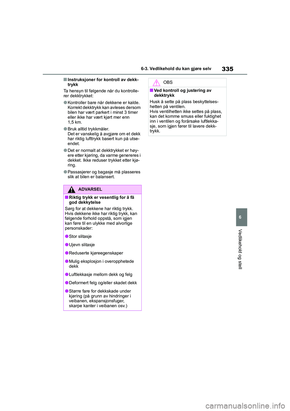 TOYOTA YARIS HATCHBACK 2020 Instruksjoner for bruk (in Norwegian) 335
6
YARIS HV OMK0010NO
6-3. Vedlikehold du kan gjøre selv
Vedlikehold og stell
nInstruksjoner for kontroll av dekk-
trykk
Ta hensyn til følgende når du kontrolle-
rer dekktrykket:
lKontroller bar TOYOTA YARIS HATCHBACK 2020 Instruksjoner for bruk (in Norwegian) 335
6
YARIS HV OMK0010NO
6-3. Vedlikehold du kan gjøre selv
Vedlikehold og stell
nInstruksjoner for kontroll av dekk-
trykk
Ta hensyn til følgende når du kontrolle-
rer dekktrykket:
lKontroller bar