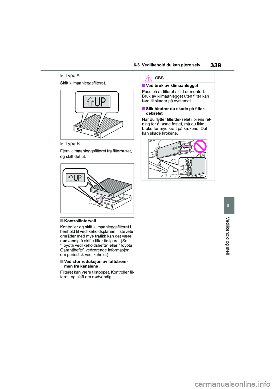 TOYOTA YARIS HATCHBACK 2020 Instruksjoner for bruk (in Norwegian) 339
6
YARIS HV OMK0010NO
6-3. Vedlikehold du kan gjøre selv
Vedlikehold og stell
Type A
Skift klimaanleggsfilteret.
Type B
Fjern klimaanleggsfilteret fra filterhuset,
og skift det ut.
nKontrol TOYOTA YARIS HATCHBACK 2020 Instruksjoner for bruk (in Norwegian) 339
6
YARIS HV OMK0010NO
6-3. Vedlikehold du kan gjøre selv
Vedlikehold og stell
Type A
Skift klimaanleggsfilteret.
Type B
Fjern klimaanleggsfilteret fra filterhuset,
og skift det ut.
nKontrol
